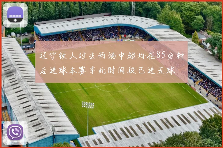 辽宁铁人过去两场中超均在85分钟后进球本赛季此时间段已进五球